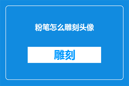 粉笔怎么雕刻头像(如何用粉笔雕刻出个性化的头像？)