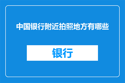 中国银行附近拍照地方有哪些(在中国银行周边，有哪些值得一游的拍照圣地？)