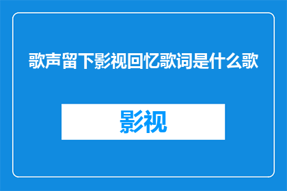 歌声留下影视回忆歌词是什么歌(你还记得那些年我们共同聆听的歌声吗？它们是否还留在你的影视回忆中？)