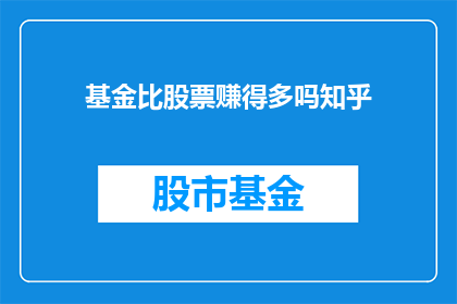 基金比股票赚得多吗知乎(基金投资是否比股票更盈利？这是一个值得深入探讨的问题，它涉及到投资者对于风险与回报之间平衡的考量在比较基金和股票的收益时，我们需要考虑多个因素，包括市场波动性投资期限费用结构以及潜在的税收影响等)