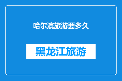 哈尔滨旅游要多久(哈尔滨旅游需要多长时间？)