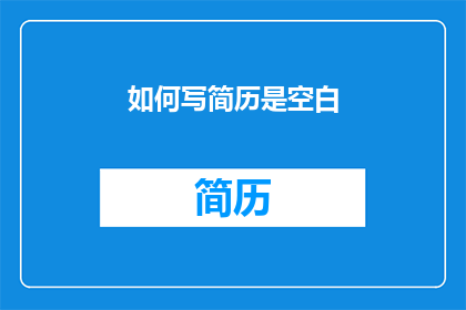 如何写简历是空白(如何撰写一份空白简历？)