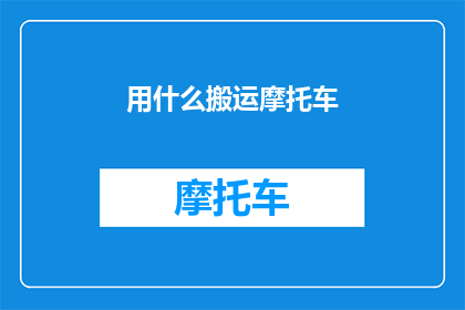用什么搬运摩托车(如何高效安全地搬运摩托车？)