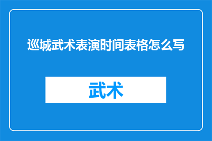 巡城武术表演时间表格怎么写(如何撰写一份详尽的巡城武术表演时间安排表？)