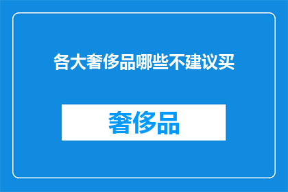 各大奢侈品哪些不建议买(哪些奢侈品不值得购买？)