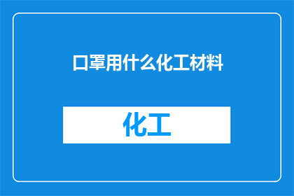 口罩用什么化工材料(口罩制造中采用哪些关键化工材料？)