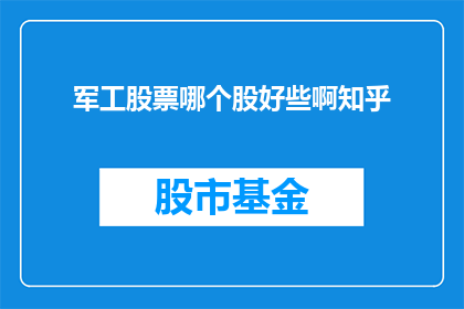 军工股票哪个股好些啊知乎(军工股票投资哪个更好？投资者在知乎上寻求答案)