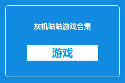 灰机咕咕游戏合集(灰机咕咕游戏合集：探索未知的奇妙世界吗？)