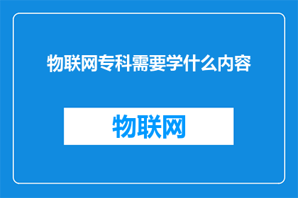 物联网专科需要学什么内容(物联网专科课程究竟需要掌握哪些关键知识点？)