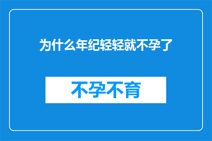 为什么年纪轻轻就不孕了(为什么年纪轻轻就面临不孕的困境？)