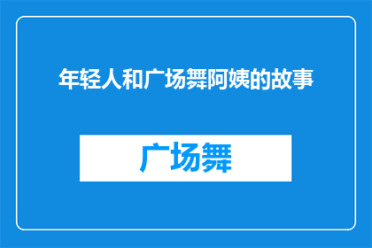 年轻人和广场舞阿姨的故事(年轻人与广场舞阿姨之间的故事：他们如何共同编织社区生活的多彩篇章？)