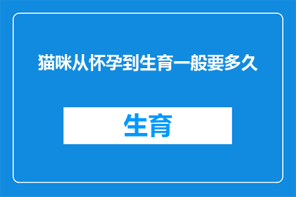 猫咪从怀孕到生育一般要多久(猫咪怀孕至分娩的周期究竟有多长？)