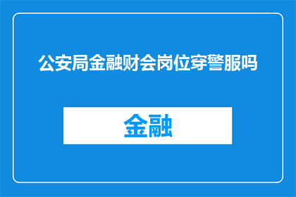 公安局金融财会岗位穿警服吗(公安局金融财会岗位是否需穿警服？)