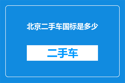 北京二手车国标是多少(北京二手车国标的具体要求是什么？)