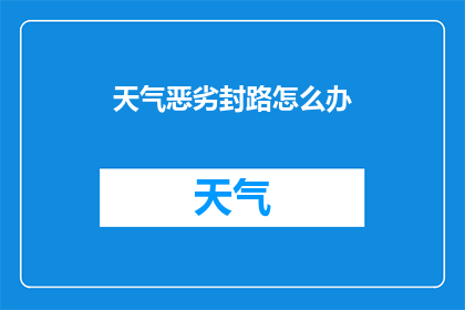 天气恶劣封路怎么办(面对恶劣天气导致的道路封闭，我们应该如何应对？)