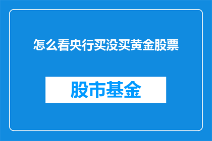 怎么看央行买没买黄金股票(央行是否购入黄金股票？这一决策背后蕴含着怎样的战略考量？)