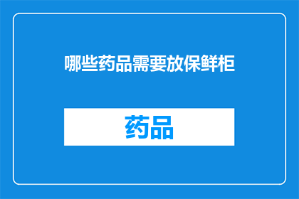哪些药品需要放保鲜柜(哪些药品需要特别存放在保鲜柜中？)