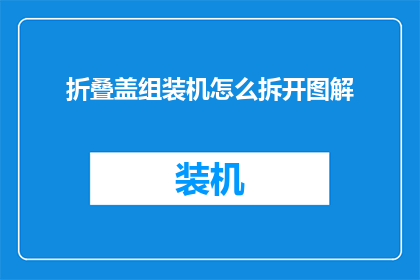 折叠盖组装机怎么拆开图解(如何拆解折叠盖组装机？图解步骤详解)