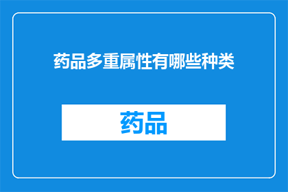 药品多重属性有哪些种类(药品多重属性的种类有哪些？)
