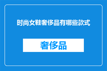 时尚女鞋奢侈品有哪些款式(探索时尚女鞋奢侈品的多样化款式：你了解哪些是顶级的选择？)