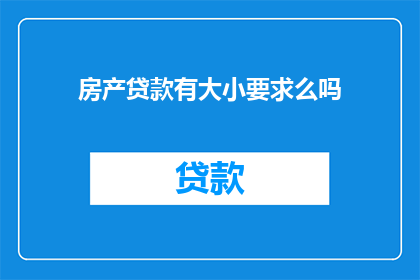 房产贷款有大小要求么吗(房产贷款是否对额度有特定要求？)