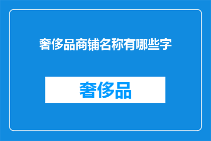 奢侈品商铺名称有哪些字(您是否好奇，有哪些奢侈品牌的名称中蕴含着奢华与品位的象征？)