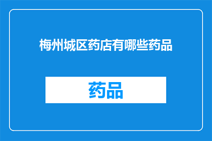 梅州城区药店有哪些药品(梅州城区药店药品种类一览：你想知道哪些是必备的？)