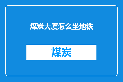 煤炭大厦怎么坐地铁(如何乘坐地铁前往煤炭大厦？)