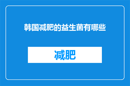 韩国减肥的益生菌有哪些(韩国减肥的益生菌有哪些？)