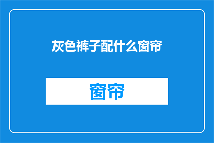 灰色裤子配什么窗帘(灰色裤子搭配什么窗帘？)