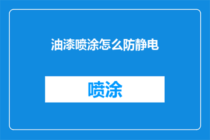 油漆喷涂怎么防静电(如何有效防止油漆喷涂过程中的静电积聚？)