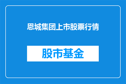 恩城集团上市股票行情(恩城集团上市股票行情是否值得投资？)
