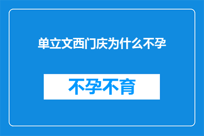 单立文西门庆为什么不孕(单立文与西门庆：探究为何他们未能繁衍后代？)