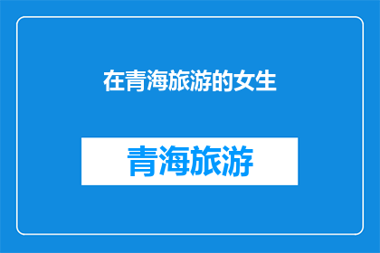 在青海旅游的女生(青海旅游的魅力：一位女生的探索之旅)