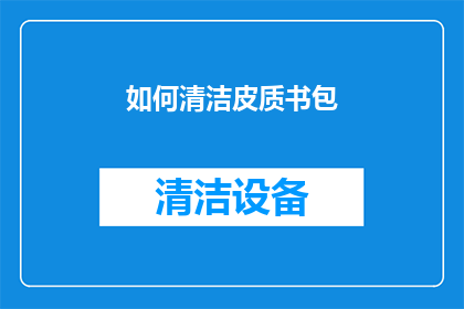 如何清洁皮质书包(如何彻底清洁并保养你的皮质书包？)