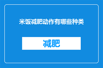 米饭减肥动作有哪些种类(有哪些种类的米饭减肥动作？)