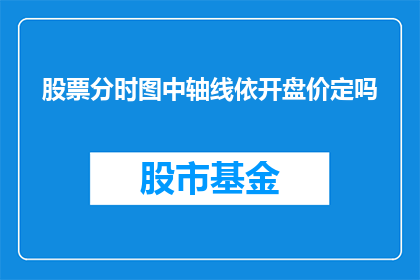 股票分时图中轴线依开盘价定吗(股票分时图的轴线是否以开盘价为基准？)