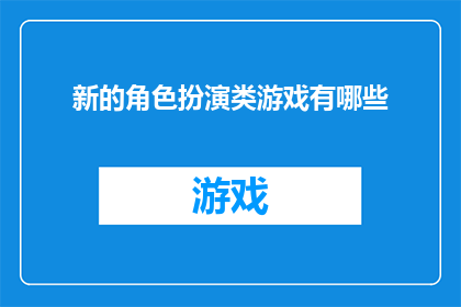 新的角色扮演类游戏有哪些(探索未知：当前市场上有哪些引人入胜的角色扮演游戏？)