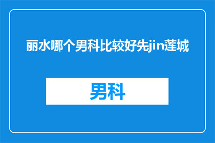 丽水哪个男科比较好先jin莲城(丽水地区男科服务哪家好？请推荐jin莲城男科)