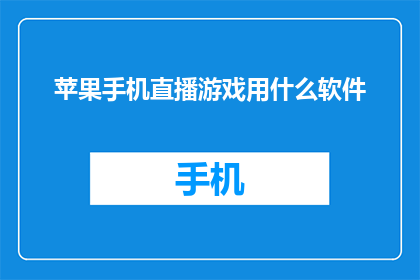 苹果手机直播游戏用什么软件(苹果手机直播游戏，您选择哪款软件进行直播？)