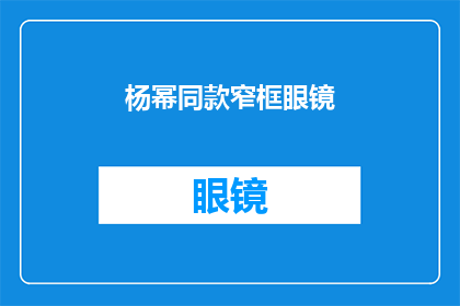 杨幂同款窄框眼镜(杨幂同款窄框眼镜：你也想拥有她的时尚魅力吗？)