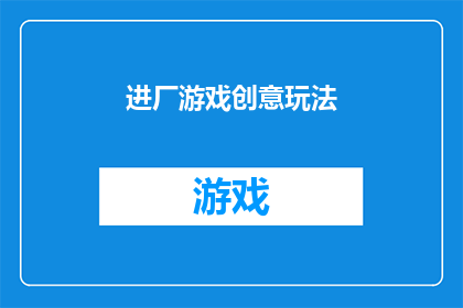 进厂游戏创意玩法(如何创新设计进厂游戏，以吸引玩家并提升参与度？)