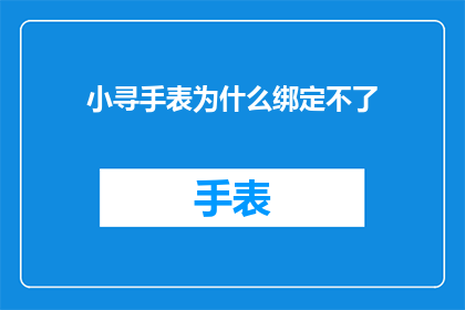 小寻手表为什么绑定不了(为什么小寻手表无法成功绑定？)