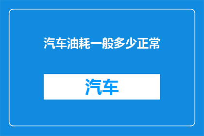 汽车油耗一般多少正常(汽车油耗多少算正常？)
