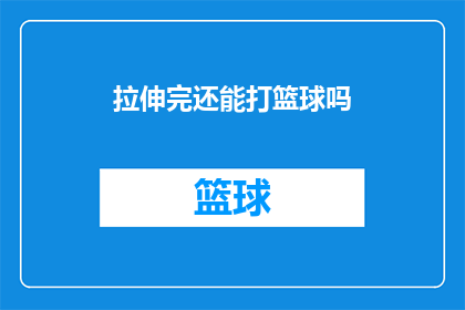 拉伸完还能打篮球吗(在完成拉伸之后，是否还能继续进行篮球运动？)