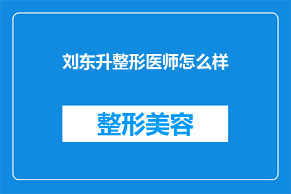 刘东升整形医师怎么样(刘东升整形医师的声誉如何？)
