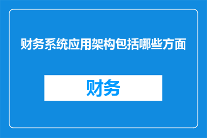 财务系统应用架构包括哪些方面(财务系统应用架构包括哪些方面？)
