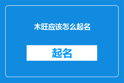 木旺应该怎么起名(如何为木旺这个品牌或个体起一个恰当且引人注目的名字？)