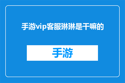 手游vip客服琳琳是干嘛的(手游VIP客服琳琳是做什么的？)