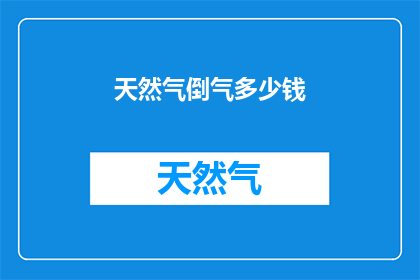 天然气倒气多少钱(天然气倒气的费用是多少？)